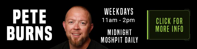 Catch Pete Burns weekdays from 11A-2P and every night for the Midnight Moshpit!