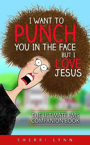 Sherri Lynn - I Want to Punch You in the Face But I Love Jesus: The Ultimate PMS Companion Book