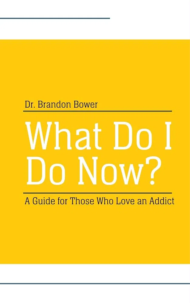 Brandon Bower: What Do I Do Now? A Guide for Those Who Love An Addict