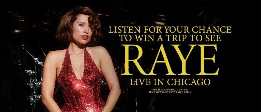 Listen for your chance to win a trip to see Raye LIVE in Chicago!
