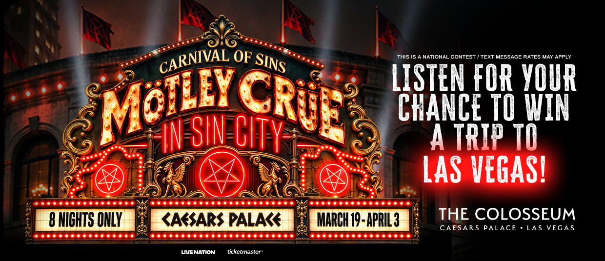 MotleyCrueVegas-Rotator Listen for your chance to see Motley Crue in Las Vegas at The Colosseum at Caesars Palace!